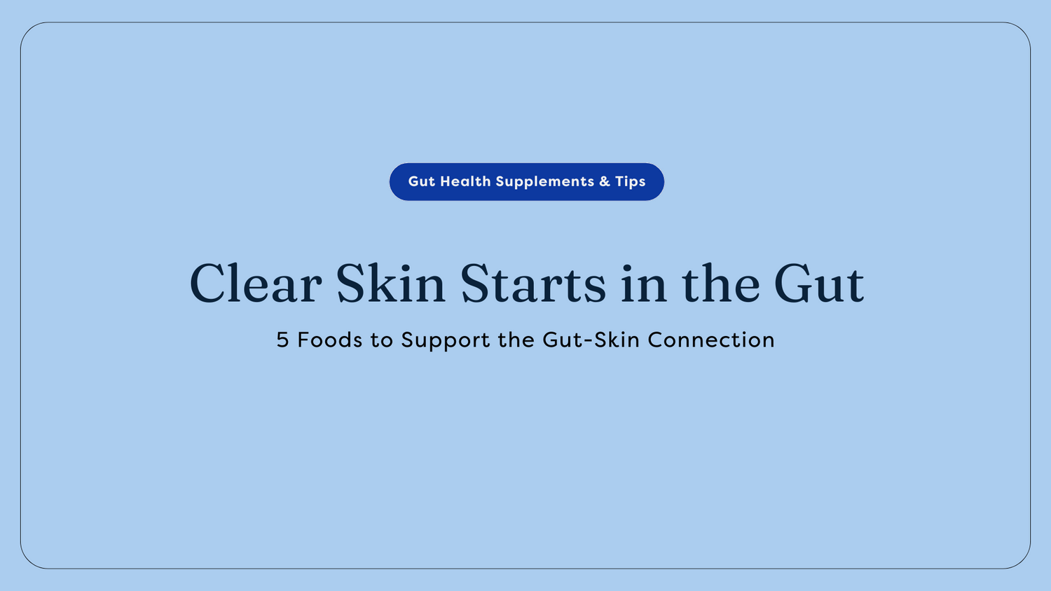 Clear Skin Starts in the Gut: 5 Foods to Support the Gut-Skin Connection