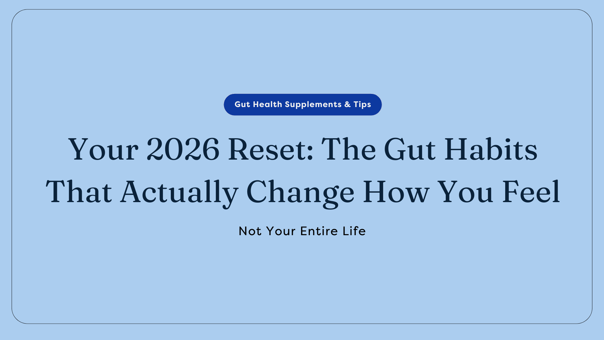 Your 2026 Reset: The Gut Habits That Actually Change How You Feel — Not Your Entire Life