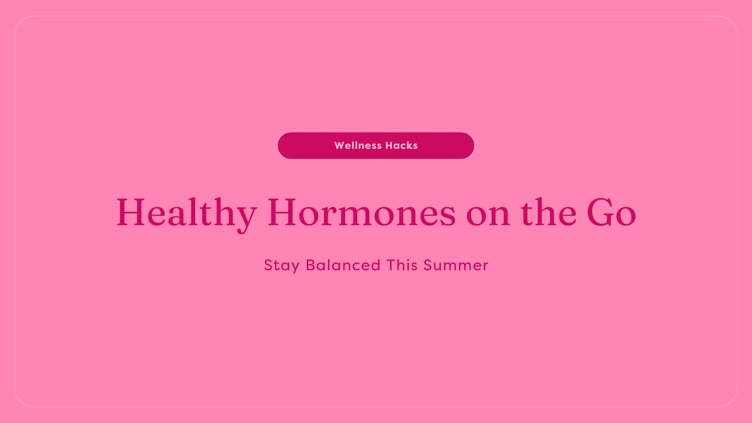 Healthy Hormones on the Go: Stay Balanced This Summer