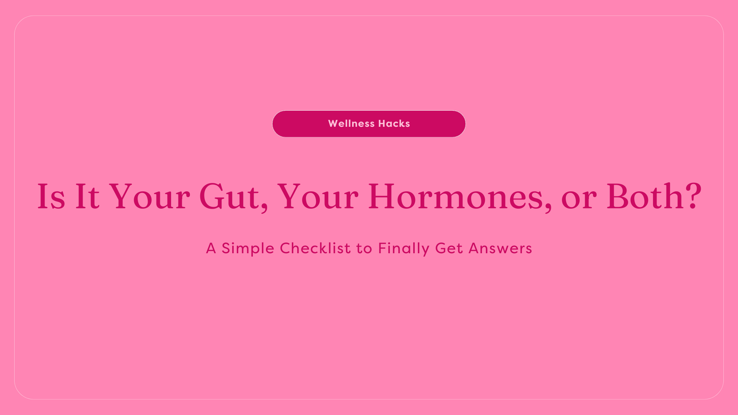 Is It Your Gut, Your Hormones, or Both? A Simple Checklist to Finally Get Answers