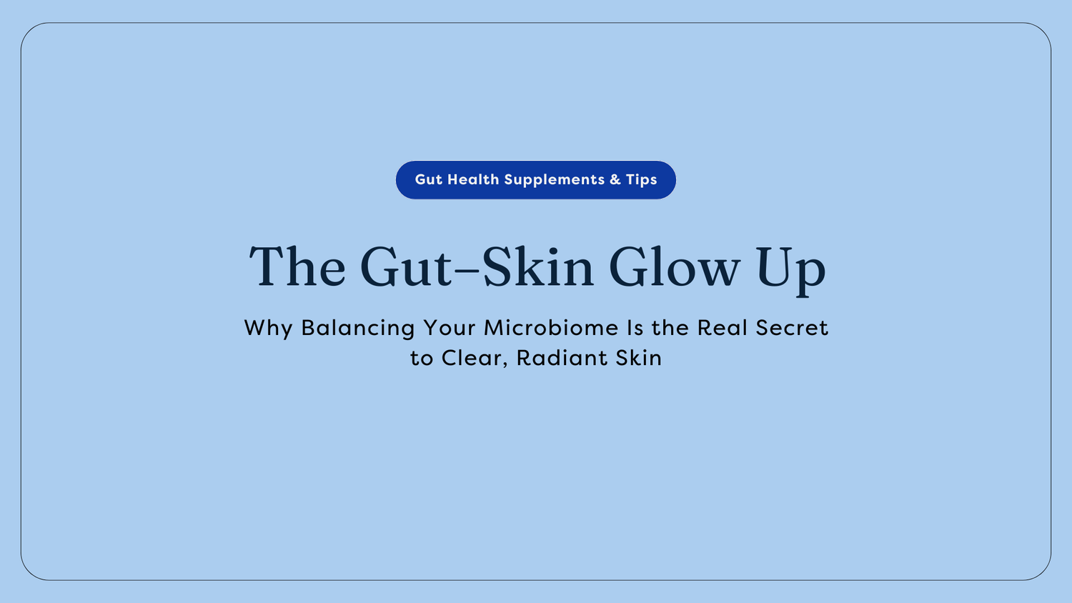 The Gut–Skin Glow Up: Why Balancing Your Microbiome Is the Real Secret to Clear, Radiant Skin