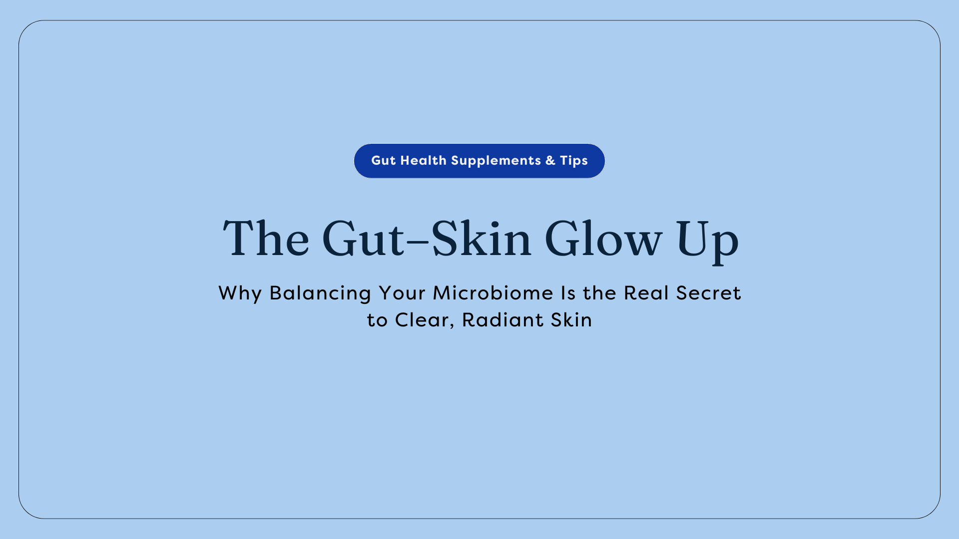 The Gut–Skin Glow Up: Why Balancing Your Microbiome Is the Real Secret to Clear, Radiant Skin