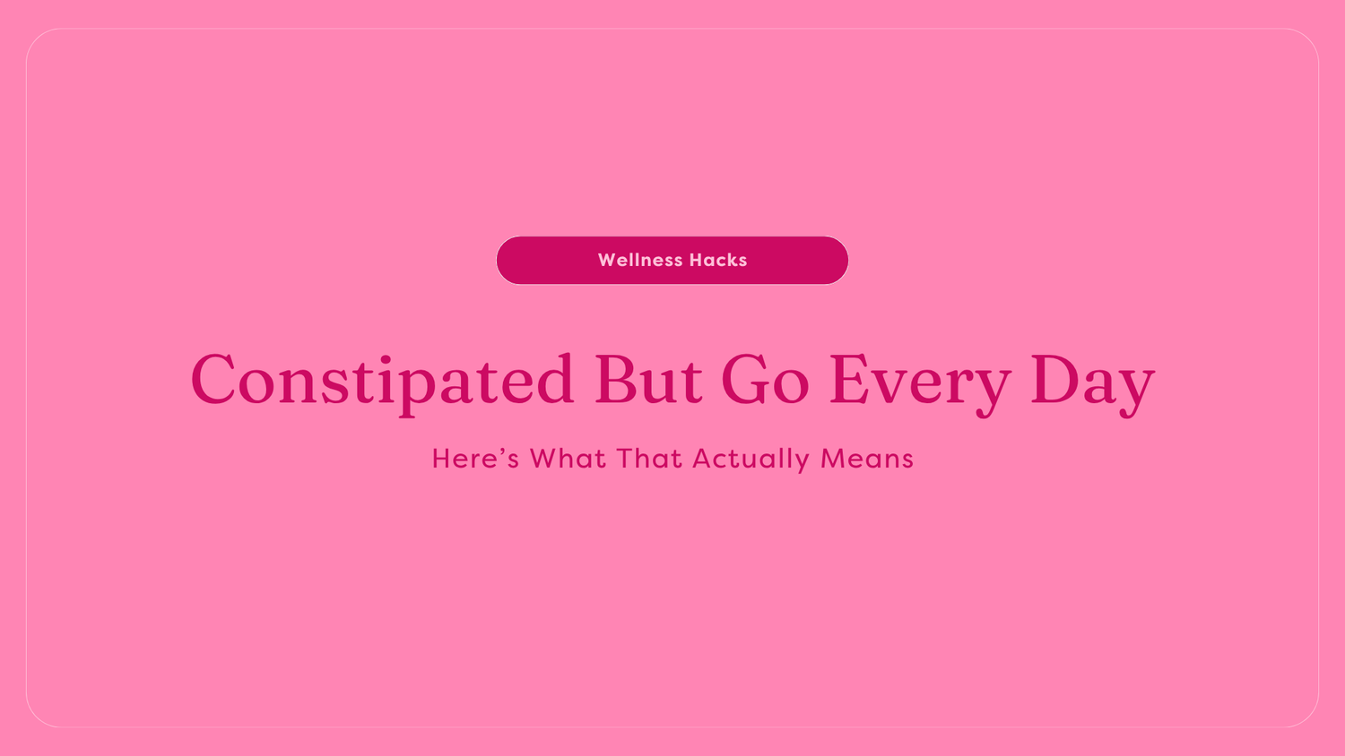 Constipated But Go Every Day? Here’s What That Actually Means